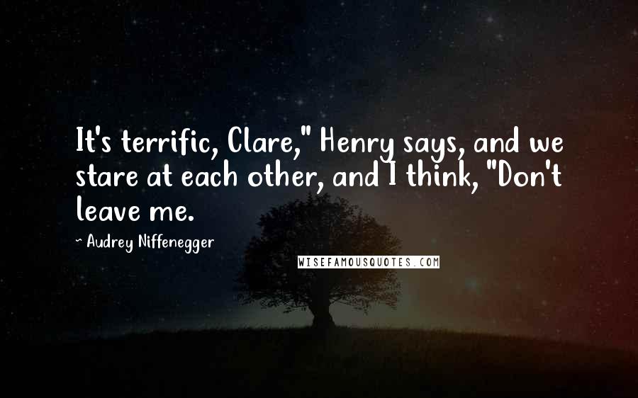 Audrey Niffenegger Quotes: It's terrific, Clare," Henry says, and we stare at each other, and I think, "Don't leave me.