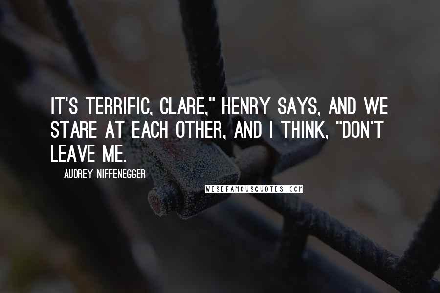 Audrey Niffenegger Quotes: It's terrific, Clare," Henry says, and we stare at each other, and I think, "Don't leave me.