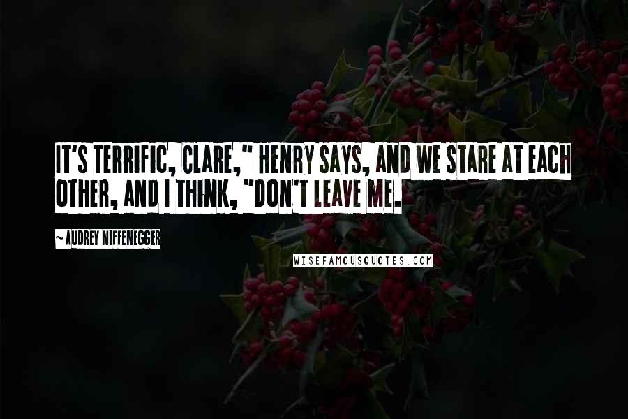 Audrey Niffenegger Quotes: It's terrific, Clare," Henry says, and we stare at each other, and I think, "Don't leave me.