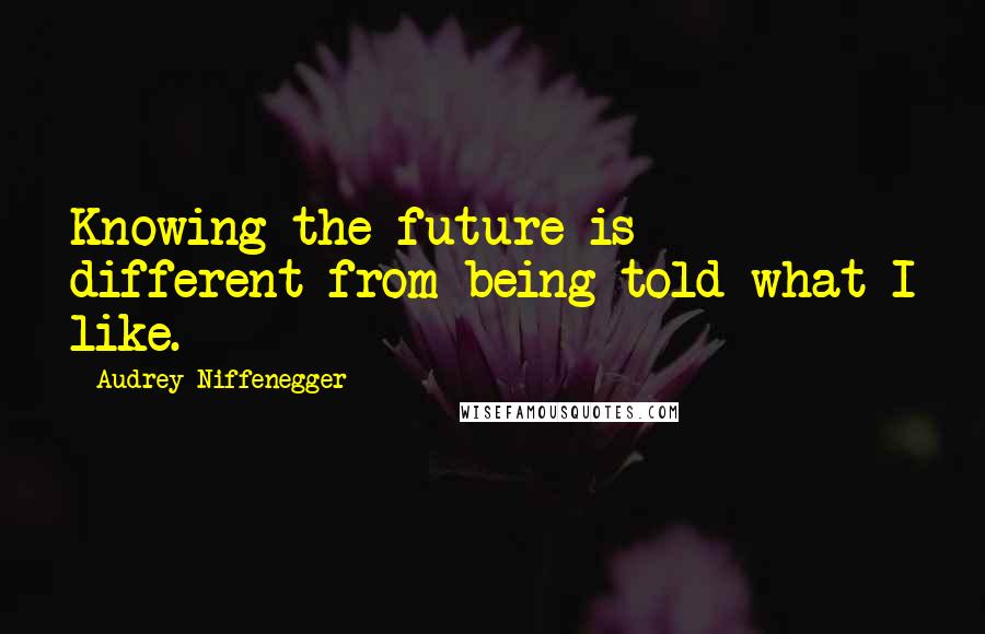 Audrey Niffenegger Quotes: Knowing the future is different from being told what I like.
