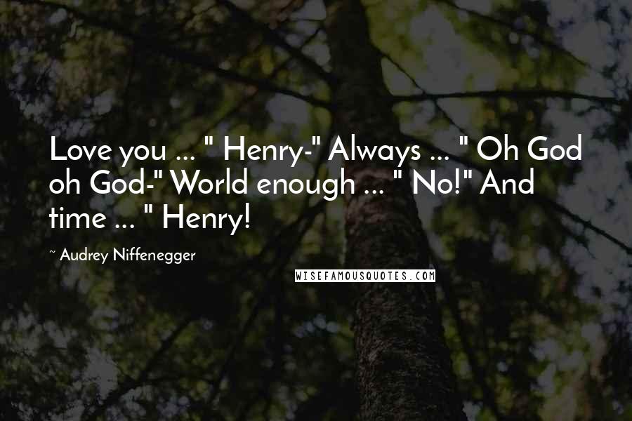 Audrey Niffenegger Quotes: Love you ... " Henry-" Always ... " Oh God oh God-" World enough ... " No!" And time ... " Henry!