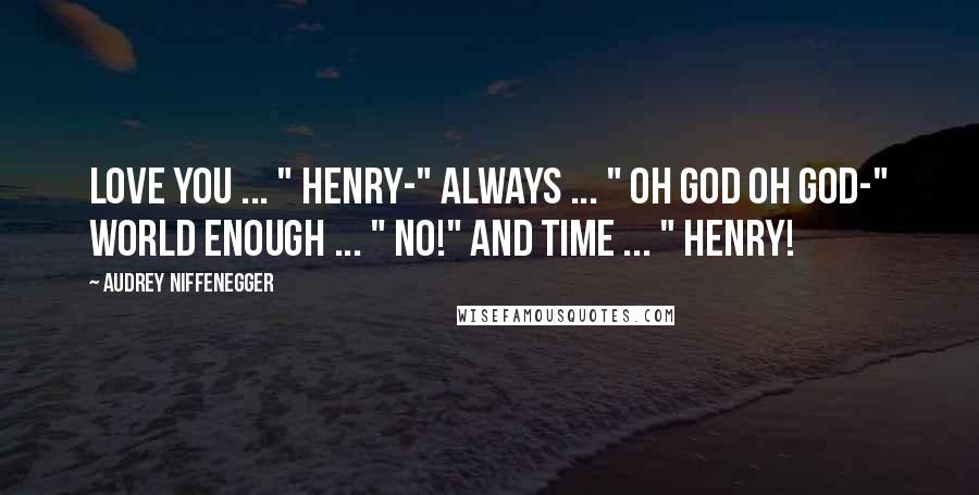 Audrey Niffenegger Quotes: Love you ... " Henry-" Always ... " Oh God oh God-" World enough ... " No!" And time ... " Henry!