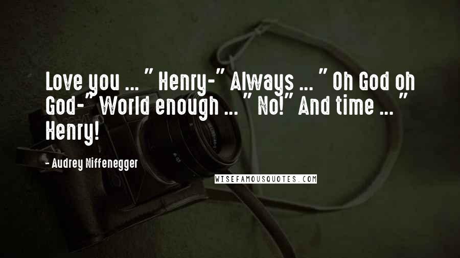 Audrey Niffenegger Quotes: Love you ... " Henry-" Always ... " Oh God oh God-" World enough ... " No!" And time ... " Henry!