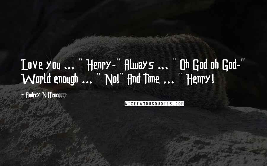 Audrey Niffenegger Quotes: Love you ... " Henry-" Always ... " Oh God oh God-" World enough ... " No!" And time ... " Henry!