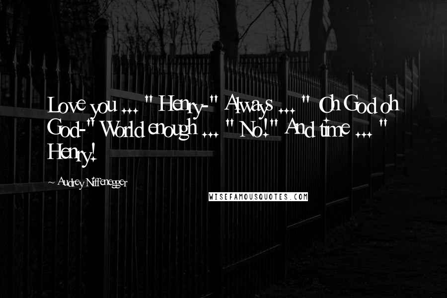 Audrey Niffenegger Quotes: Love you ... " Henry-" Always ... " Oh God oh God-" World enough ... " No!" And time ... " Henry!