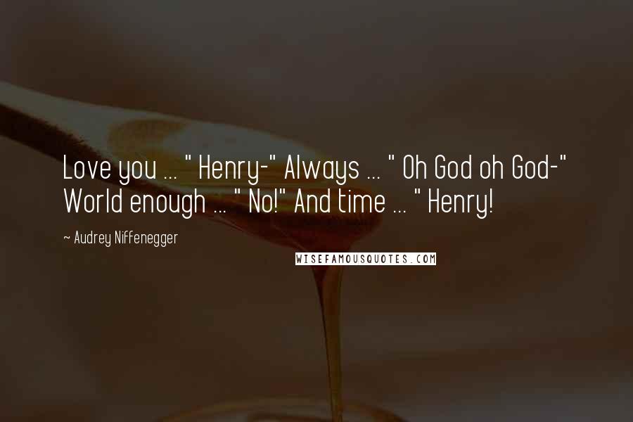 Audrey Niffenegger Quotes: Love you ... " Henry-" Always ... " Oh God oh God-" World enough ... " No!" And time ... " Henry!