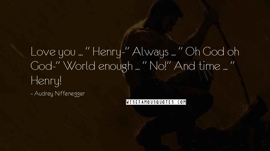 Audrey Niffenegger Quotes: Love you ... " Henry-" Always ... " Oh God oh God-" World enough ... " No!" And time ... " Henry!