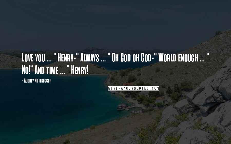 Audrey Niffenegger Quotes: Love you ... " Henry-" Always ... " Oh God oh God-" World enough ... " No!" And time ... " Henry!