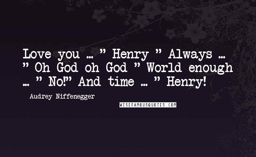 Audrey Niffenegger Quotes: Love you ... " Henry-" Always ... " Oh God oh God-" World enough ... " No!" And time ... " Henry!