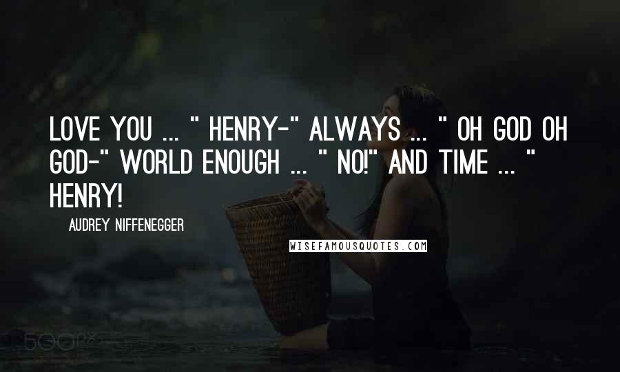 Audrey Niffenegger Quotes: Love you ... " Henry-" Always ... " Oh God oh God-" World enough ... " No!" And time ... " Henry!