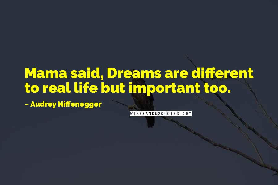 Audrey Niffenegger Quotes: Mama said, Dreams are different to real life but important too.