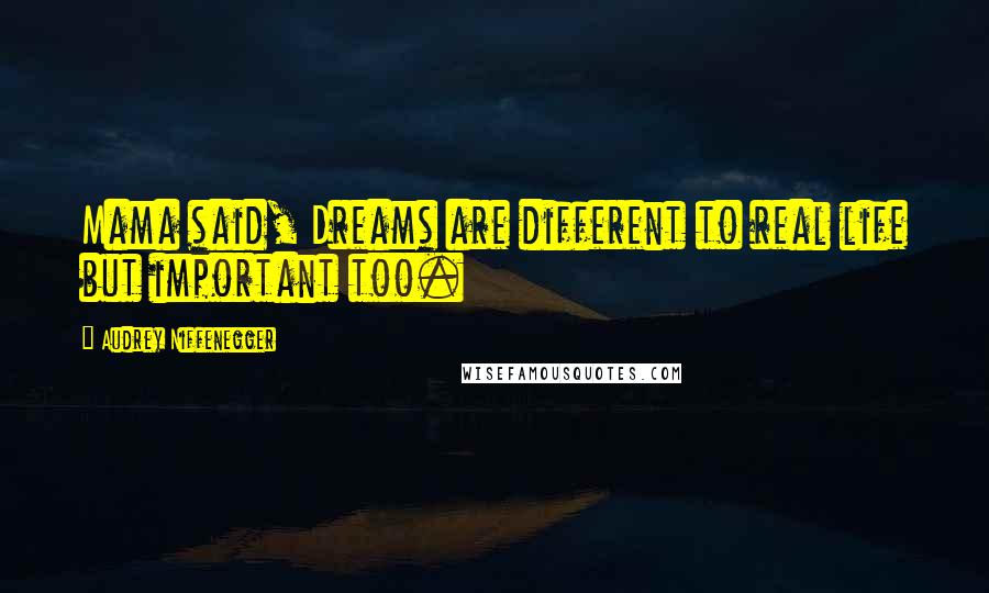 Audrey Niffenegger Quotes: Mama said, Dreams are different to real life but important too.