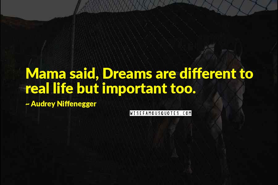 Audrey Niffenegger Quotes: Mama said, Dreams are different to real life but important too.