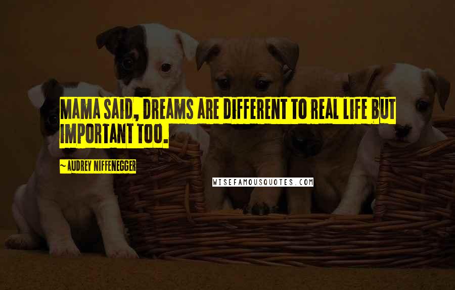 Audrey Niffenegger Quotes: Mama said, Dreams are different to real life but important too.