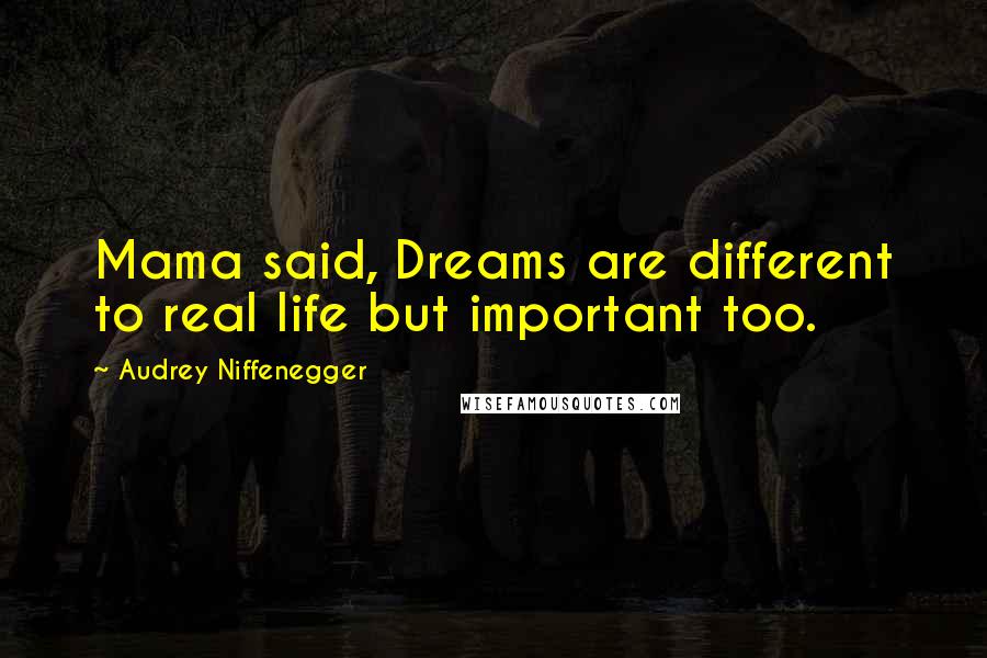 Audrey Niffenegger Quotes: Mama said, Dreams are different to real life but important too.