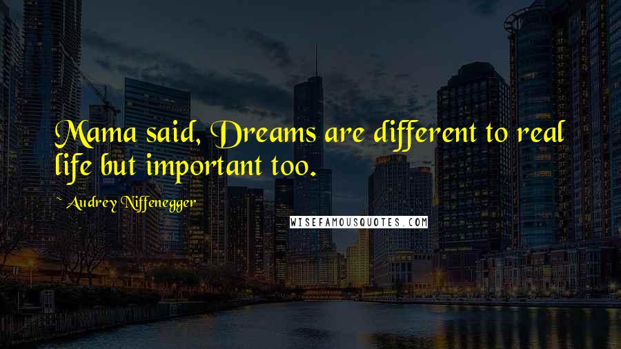 Audrey Niffenegger Quotes: Mama said, Dreams are different to real life but important too.