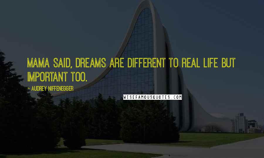 Audrey Niffenegger Quotes: Mama said, Dreams are different to real life but important too.