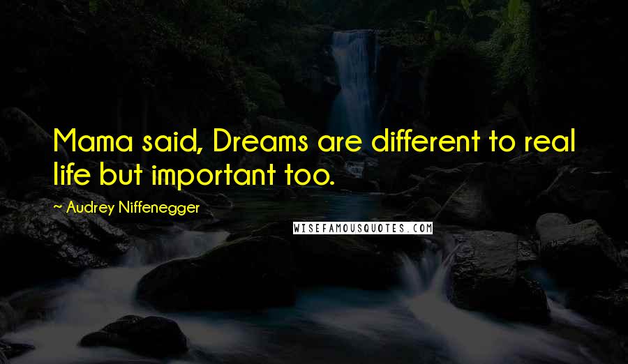 Audrey Niffenegger Quotes: Mama said, Dreams are different to real life but important too.