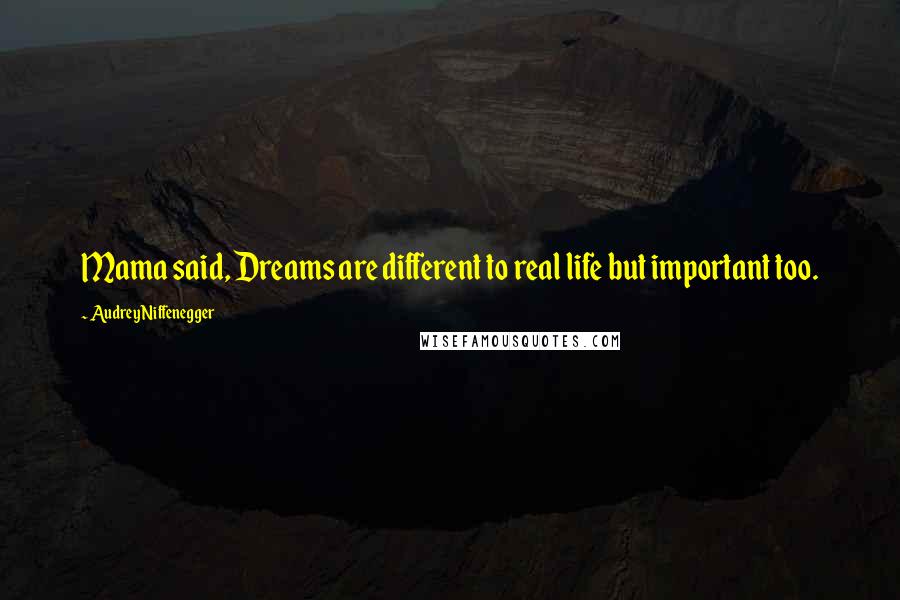 Audrey Niffenegger Quotes: Mama said, Dreams are different to real life but important too.