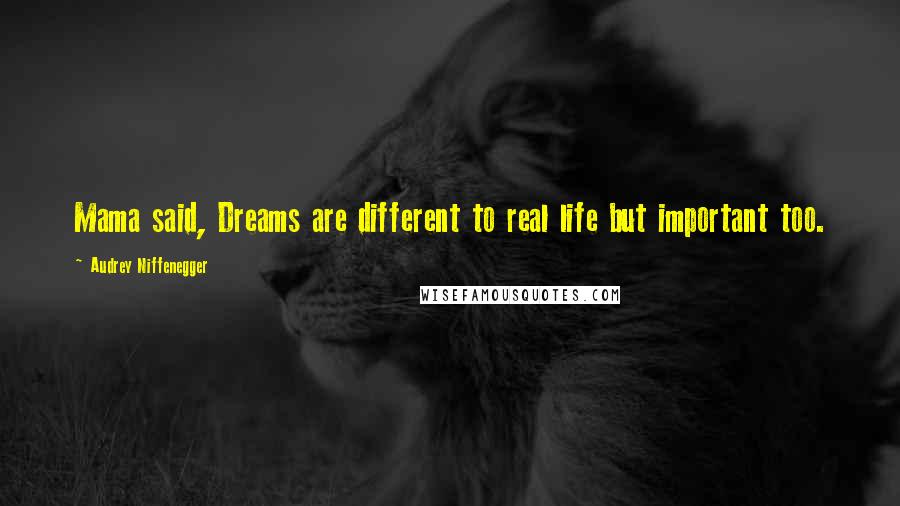 Audrey Niffenegger Quotes: Mama said, Dreams are different to real life but important too.