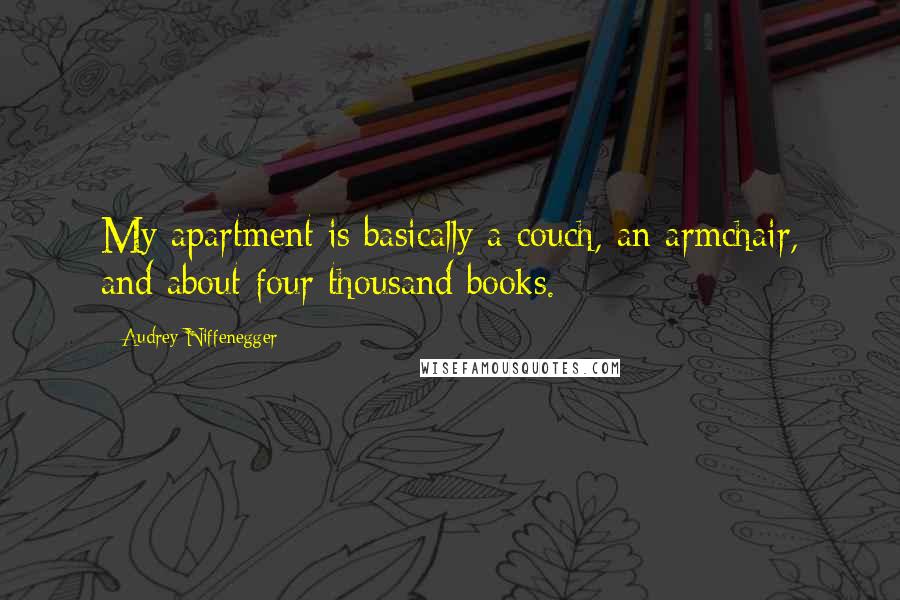 Audrey Niffenegger Quotes: My apartment is basically a couch, an armchair, and about four thousand books.