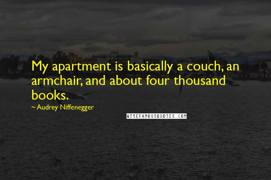 Audrey Niffenegger Quotes: My apartment is basically a couch, an armchair, and about four thousand books.