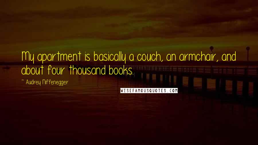 Audrey Niffenegger Quotes: My apartment is basically a couch, an armchair, and about four thousand books.