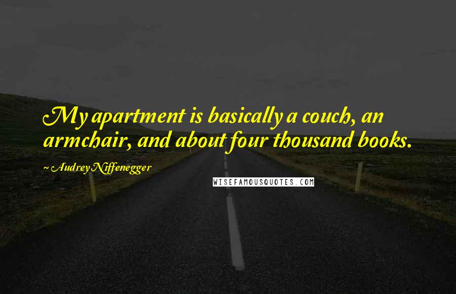 Audrey Niffenegger Quotes: My apartment is basically a couch, an armchair, and about four thousand books.