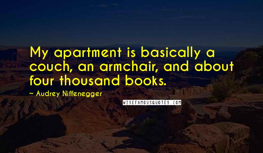 Audrey Niffenegger Quotes: My apartment is basically a couch, an armchair, and about four thousand books.