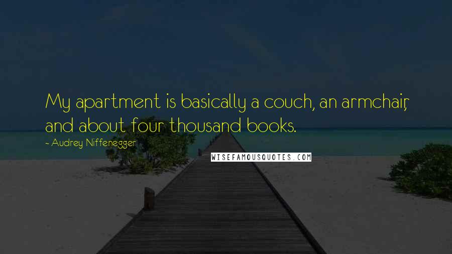 Audrey Niffenegger Quotes: My apartment is basically a couch, an armchair, and about four thousand books.