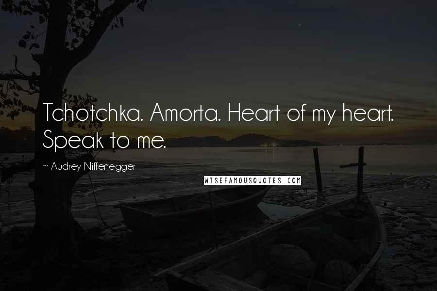 Audrey Niffenegger Quotes: Tchotchka. Amorta. Heart of my heart. Speak to me.