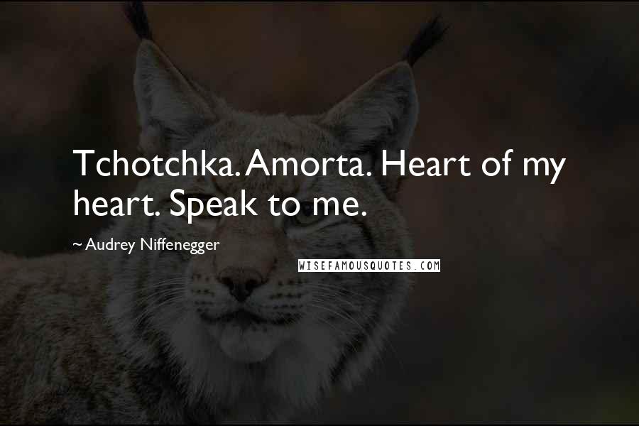 Audrey Niffenegger Quotes: Tchotchka. Amorta. Heart of my heart. Speak to me.