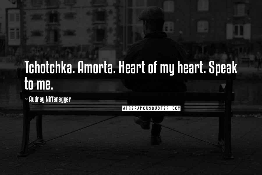 Audrey Niffenegger Quotes: Tchotchka. Amorta. Heart of my heart. Speak to me.