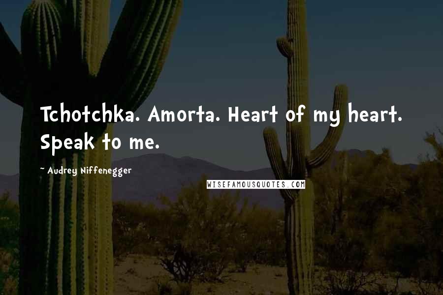 Audrey Niffenegger Quotes: Tchotchka. Amorta. Heart of my heart. Speak to me.