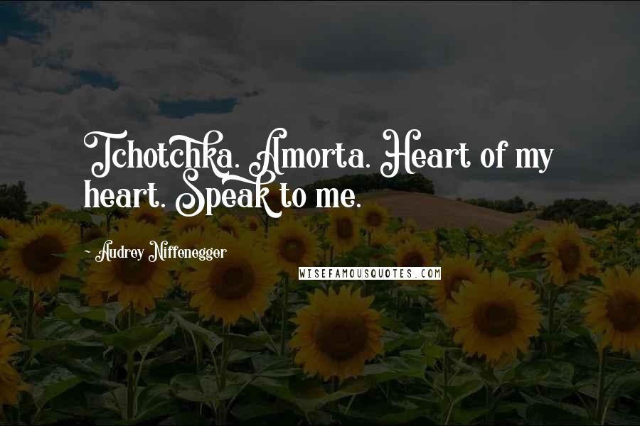 Audrey Niffenegger Quotes: Tchotchka. Amorta. Heart of my heart. Speak to me.