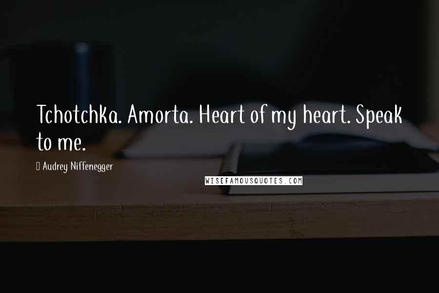 Audrey Niffenegger Quotes: Tchotchka. Amorta. Heart of my heart. Speak to me.