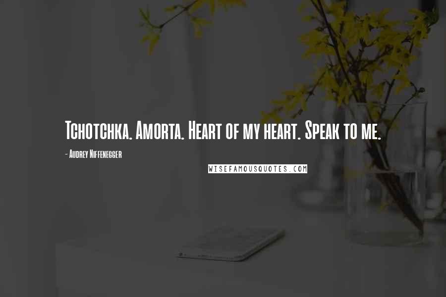 Audrey Niffenegger Quotes: Tchotchka. Amorta. Heart of my heart. Speak to me.