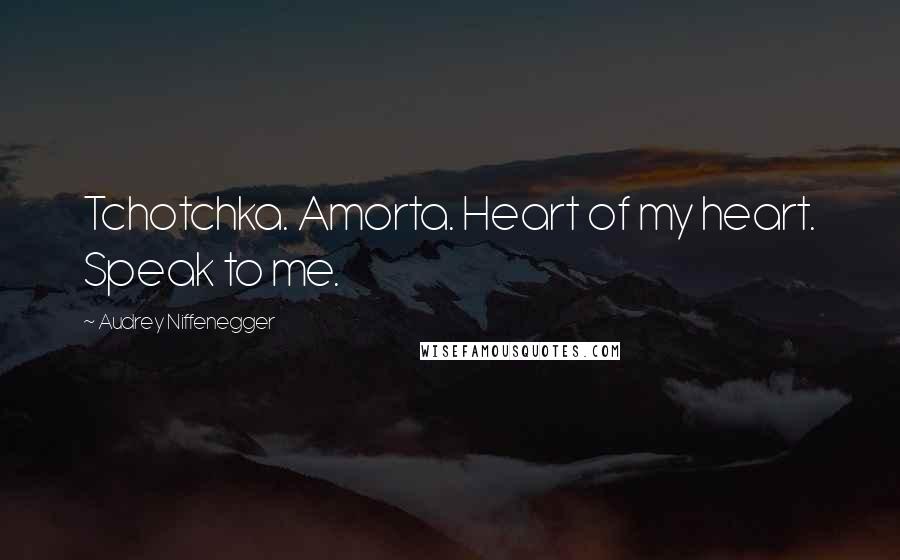 Audrey Niffenegger Quotes: Tchotchka. Amorta. Heart of my heart. Speak to me.