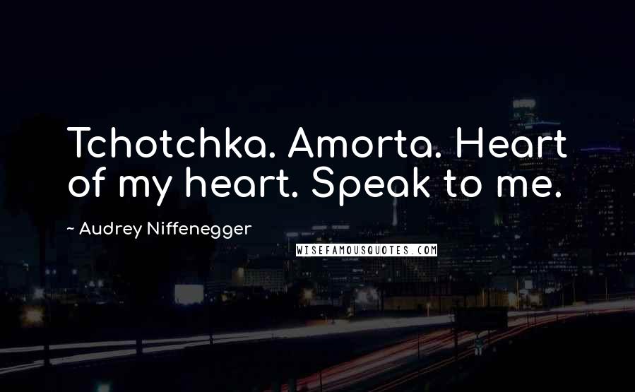 Audrey Niffenegger Quotes: Tchotchka. Amorta. Heart of my heart. Speak to me.