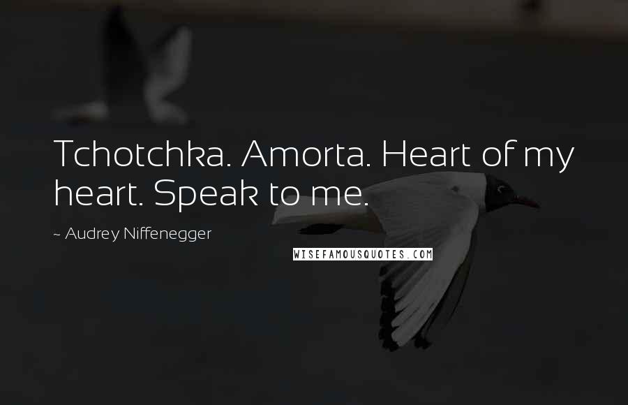 Audrey Niffenegger Quotes: Tchotchka. Amorta. Heart of my heart. Speak to me.