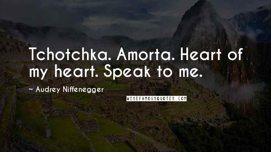 Audrey Niffenegger Quotes: Tchotchka. Amorta. Heart of my heart. Speak to me.