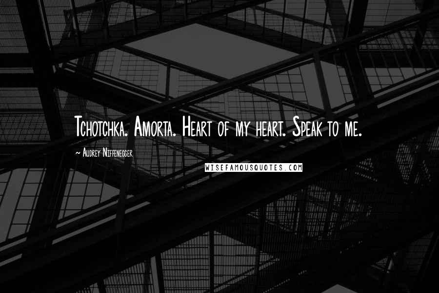 Audrey Niffenegger Quotes: Tchotchka. Amorta. Heart of my heart. Speak to me.