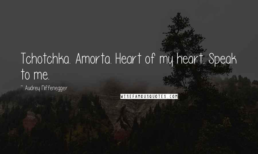 Audrey Niffenegger Quotes: Tchotchka. Amorta. Heart of my heart. Speak to me.