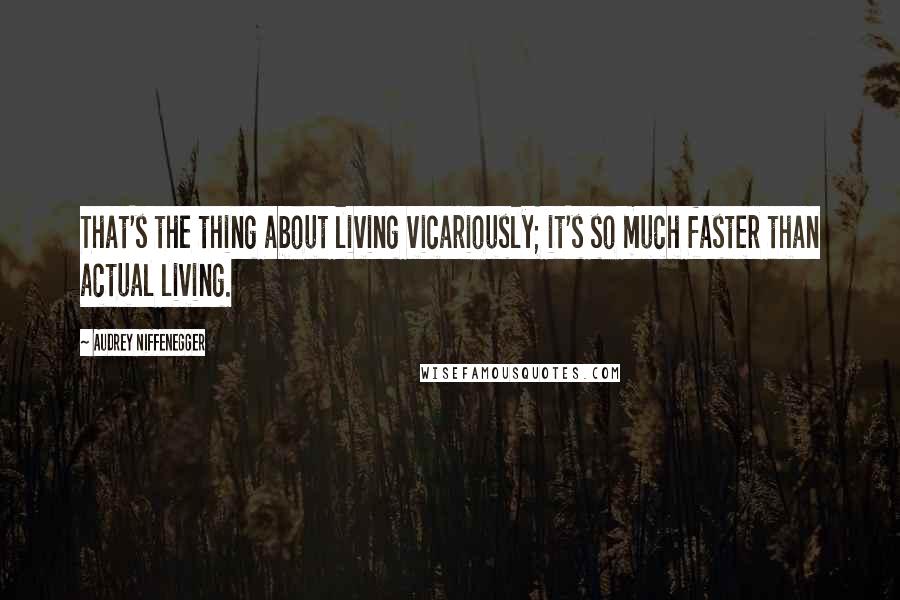 Audrey Niffenegger Quotes: That's the thing about living vicariously; it's so much faster than actual living.