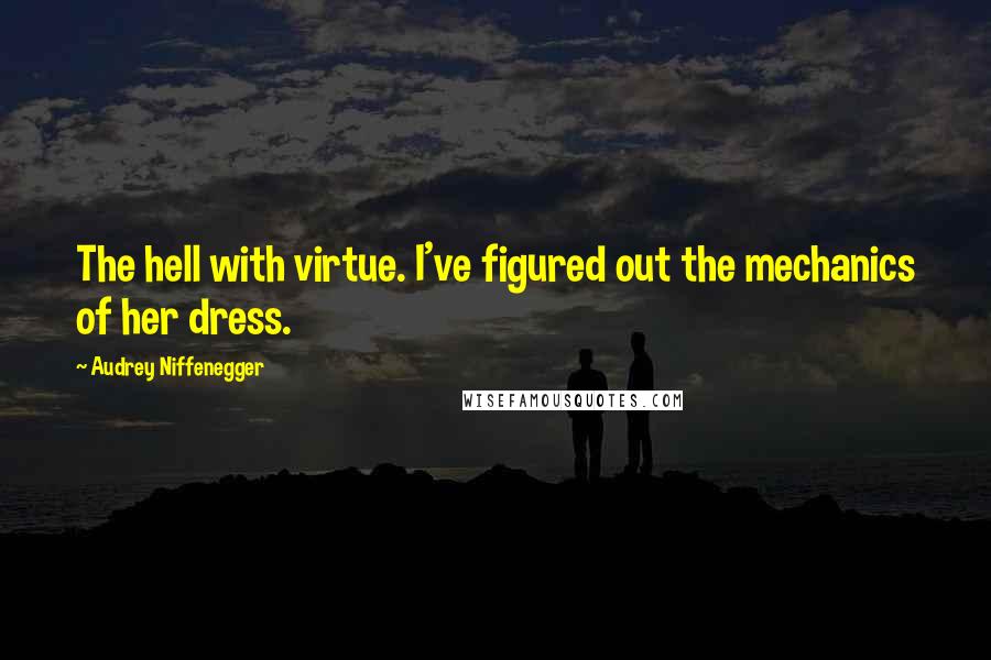 Audrey Niffenegger Quotes: The hell with virtue. I've figured out the mechanics of her dress.