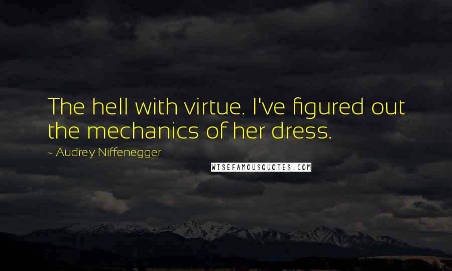Audrey Niffenegger Quotes: The hell with virtue. I've figured out the mechanics of her dress.