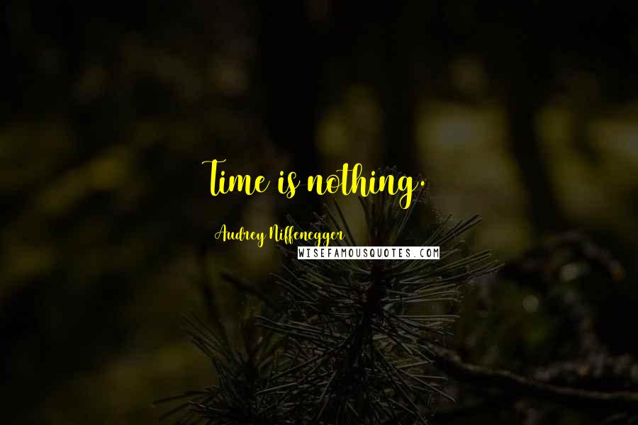 Audrey Niffenegger Quotes: Time is nothing.