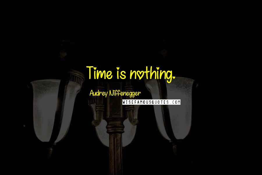 Audrey Niffenegger Quotes: Time is nothing.