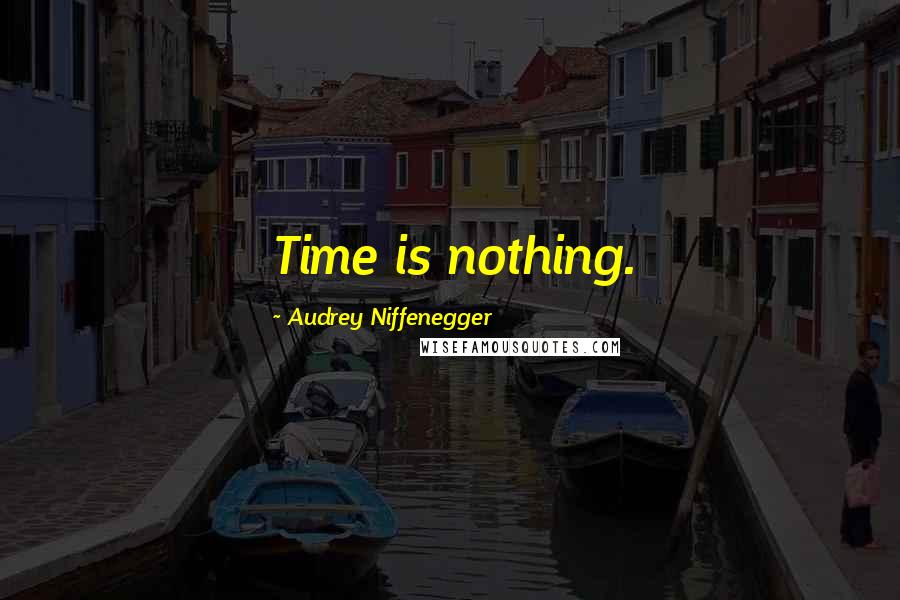 Audrey Niffenegger Quotes: Time is nothing.