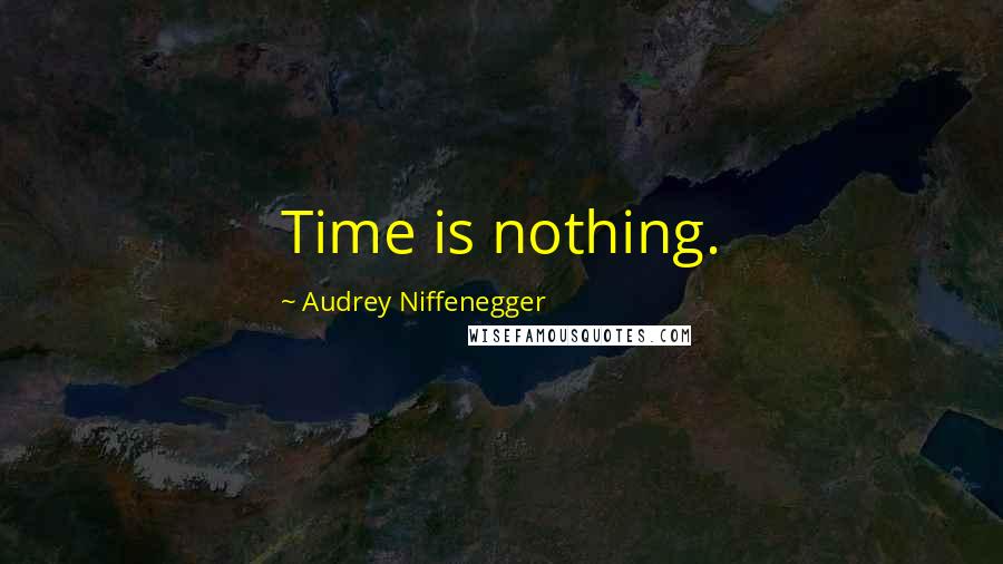 Audrey Niffenegger Quotes: Time is nothing.